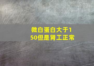 微白蛋白大于150但是肾工正常