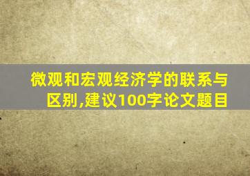 微观和宏观经济学的联系与区别,建议100字论文题目