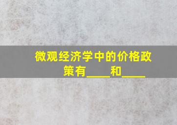 微观经济学中的价格政策有____和____