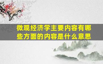 微观经济学主要内容有哪些方面的内容是什么意思