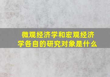 微观经济学和宏观经济学各自的研究对象是什么