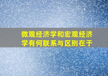 微观经济学和宏观经济学有何联系与区别在于