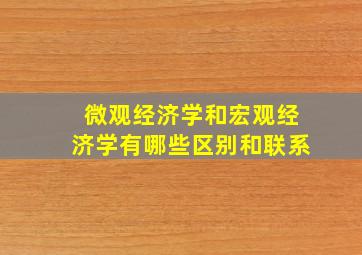 微观经济学和宏观经济学有哪些区别和联系