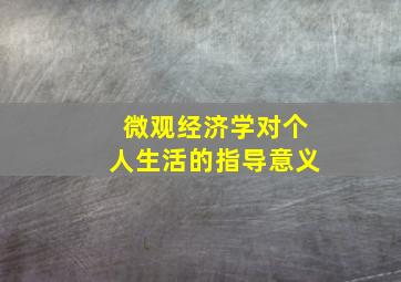 微观经济学对个人生活的指导意义