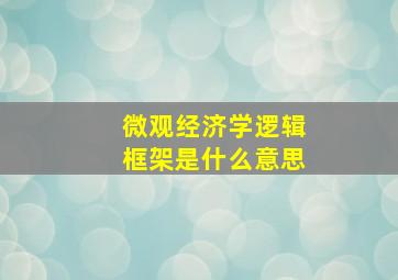 微观经济学逻辑框架是什么意思