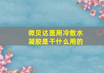 微贝达医用冷敷水凝胶是干什么用的