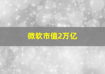 微软市值2万亿