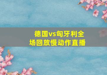 德国vs匈牙利全场回放慢动作直播