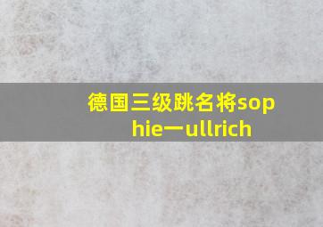 德国三级跳名将sophie一ullrich