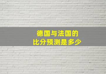 德国与法国的比分预测是多少