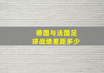 德国与法国足球战绩差距多少