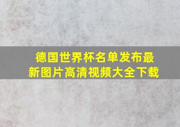 德国世界杯名单发布最新图片高清视频大全下载