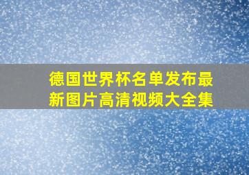 德国世界杯名单发布最新图片高清视频大全集