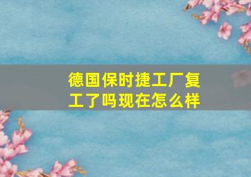 德国保时捷工厂复工了吗现在怎么样