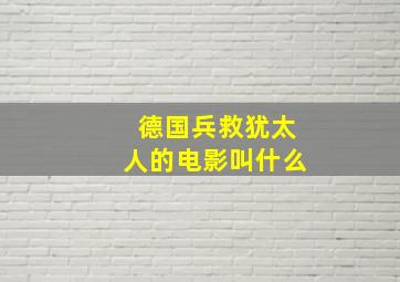 德国兵救犹太人的电影叫什么