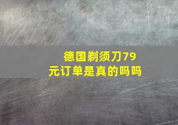 德国剃须刀79元订单是真的吗吗