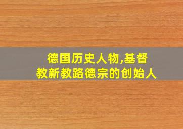 德国历史人物,基督教新教路德宗的创始人