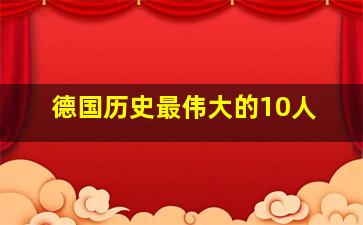 德国历史最伟大的10人