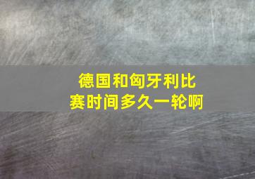 德国和匈牙利比赛时间多久一轮啊