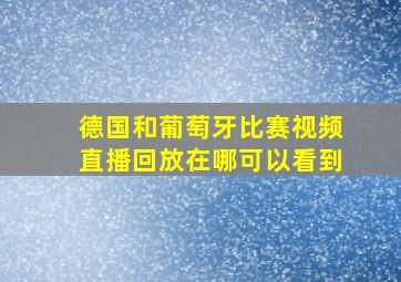 德国和葡萄牙比赛视频直播回放在哪可以看到