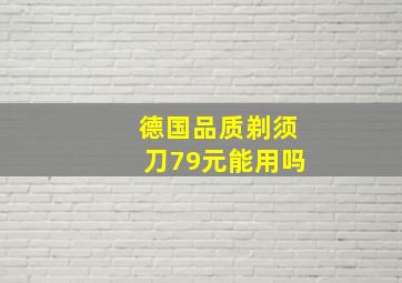 德国品质剃须刀79元能用吗