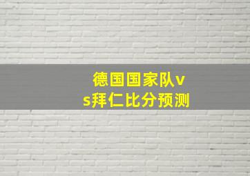 德国国家队vs拜仁比分预测