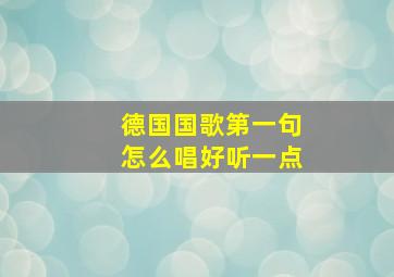 德国国歌第一句怎么唱好听一点