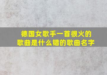 德国女歌手一首很火的歌曲是什么错的歌曲名字