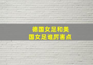 德国女足和美国女足谁厉害点