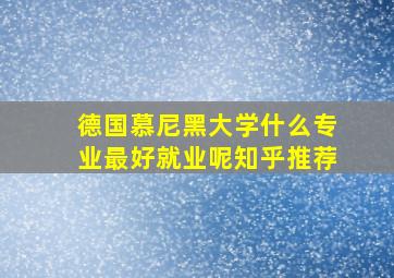 德国慕尼黑大学什么专业最好就业呢知乎推荐