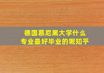 德国慕尼黑大学什么专业最好毕业的呢知乎