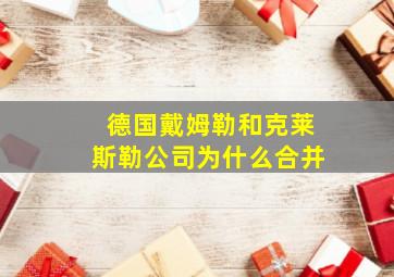 德国戴姆勒和克莱斯勒公司为什么合并