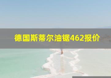 德国斯蒂尔油锯462报价