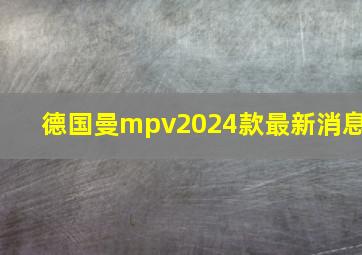 德国曼mpv2024款最新消息