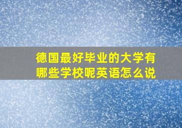 德国最好毕业的大学有哪些学校呢英语怎么说