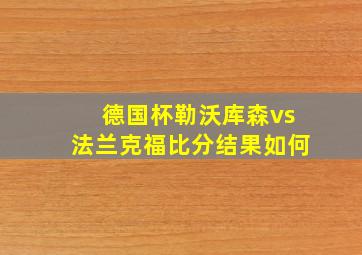 德国杯勒沃库森vs法兰克福比分结果如何