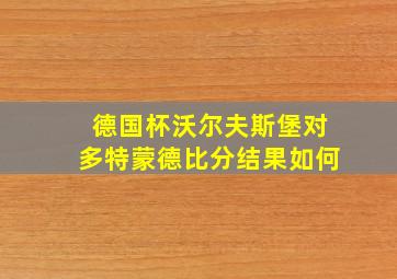 德国杯沃尔夫斯堡对多特蒙德比分结果如何