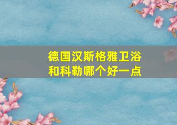 德国汉斯格雅卫浴和科勒哪个好一点