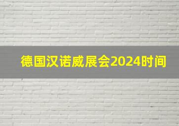 德国汉诺威展会2024时间