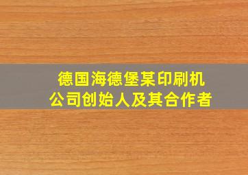 德国海德堡某印刷机公司创始人及其合作者