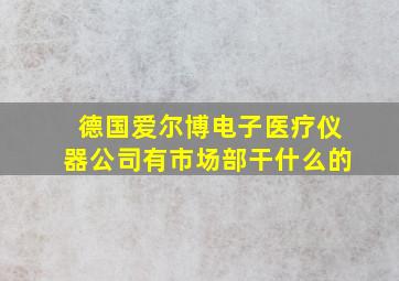 德国爱尔博电子医疗仪器公司有市场部干什么的