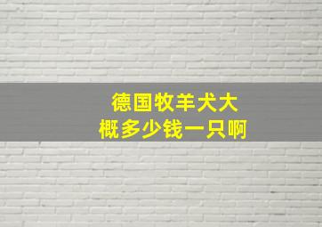 德国牧羊犬大概多少钱一只啊