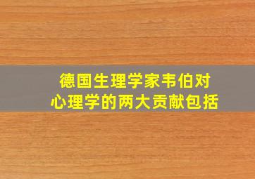 德国生理学家韦伯对心理学的两大贡献包括