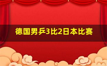 德国男乒3比2日本比赛