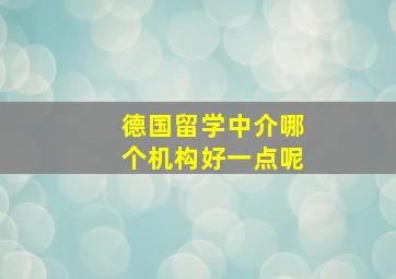 德国留学中介哪个机构好一点呢