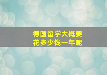 德国留学大概要花多少钱一年呢