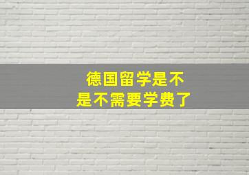 德国留学是不是不需要学费了