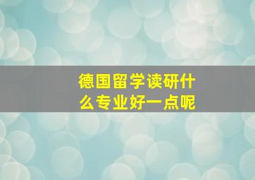 德国留学读研什么专业好一点呢