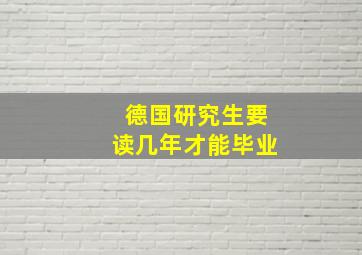 德国研究生要读几年才能毕业