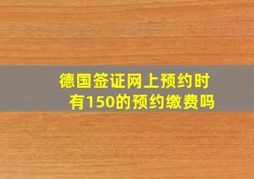 德国签证网上预约时有150的预约缴费吗